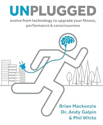 Unplugged: Evolve from Technology to Upgrade Your Fitness, Performance & Conciousness